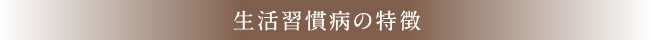 生活習慣病の特徴
