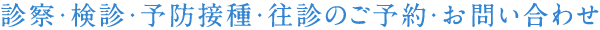 診察・検診・予防接種・往診のご予約・お問い合わせ